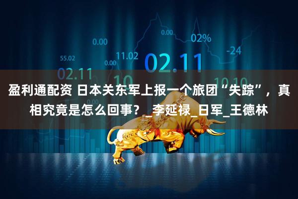 盈利通配资 日本关东军上报一个旅团“失踪”，真相究竟是怎么回事？_李延禄_日军_王德林