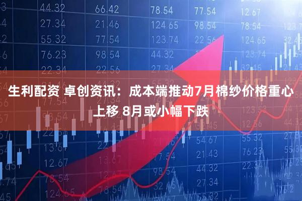 生利配资 卓创资讯：成本端推动7月棉纱价格重心上移 8月或小幅下跌