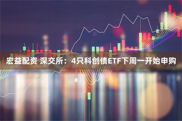 宏益配资 深交所：4只科创债ETF下周一开始申购