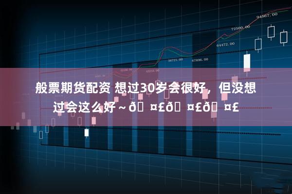 般票期货配资 想过30岁会很好，但没想过会这么好～🤣🤣🤣