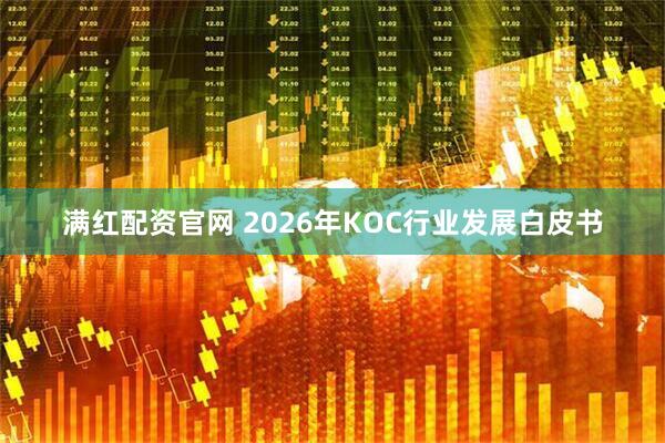 满红配资官网 2026年KOC行业发展白皮书