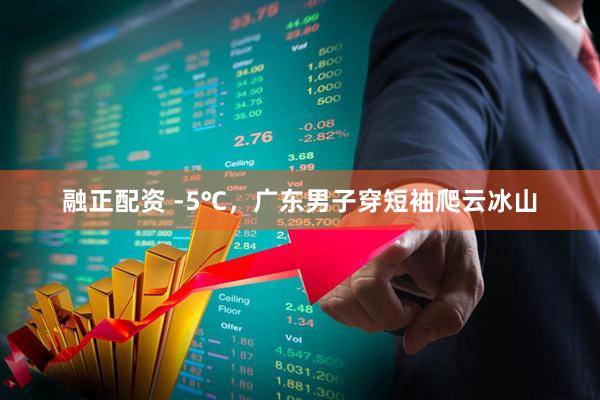 融正配资 -5℃，广东男子穿短袖爬云冰山