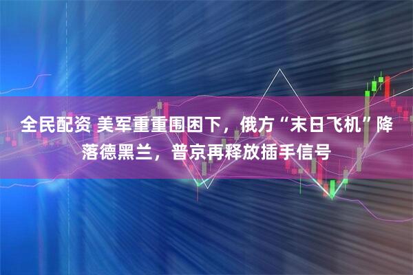 全民配资 美军重重围困下，俄方“末日飞机”降落德黑兰，普京再释放插手信号