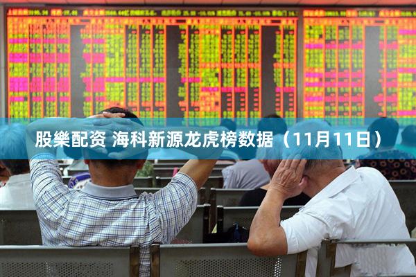 股樂配资 海科新源龙虎榜数据（11月11日）