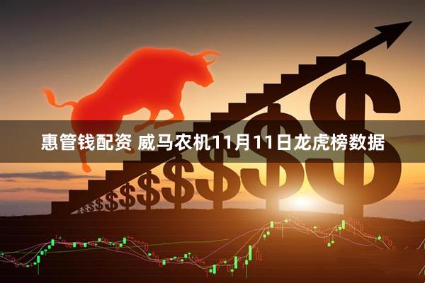 惠管钱配资 威马农机11月11日龙虎榜数据